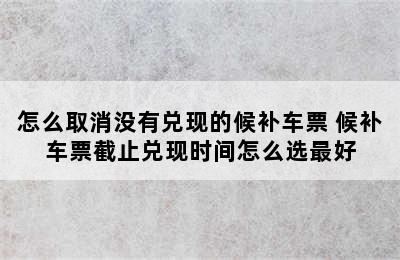 怎么取消没有兑现的候补车票 候补车票截止兑现时间怎么选最好